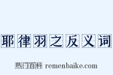 耶律羽之反义词是什么意思的图片